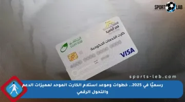 رسميًا في 2025.. خطوات وموعد استلام الكارت الموحد لمميزات الدعم والتحول الرقمي